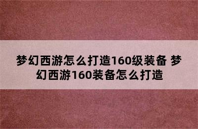 梦幻西游怎么打造160级装备 梦幻西游160装备怎么打造